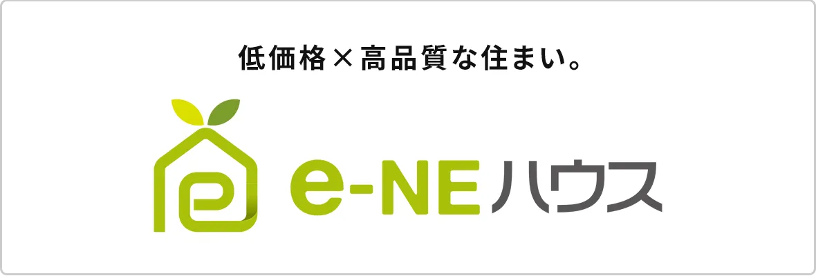 【e-NEハウス】低価格×高品質な住まい。