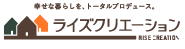 幸せな暮らしを、トータルプロデュース。ライズクリエーション