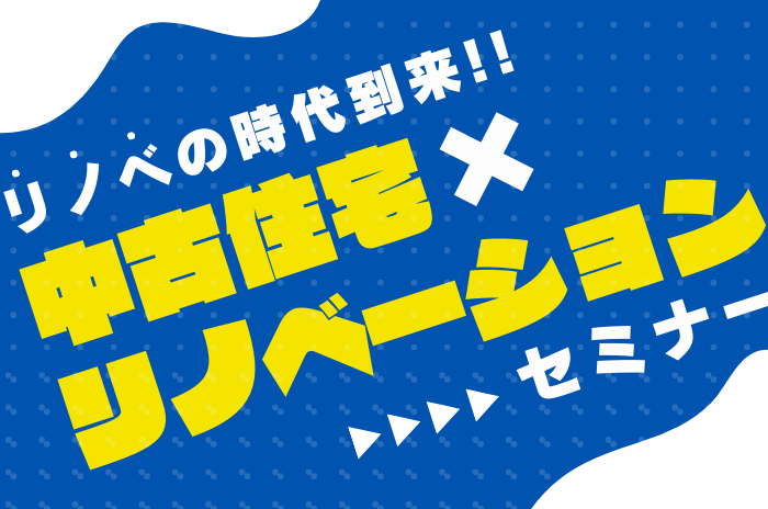 中古住宅×リノベーションセミナー-リノベの時代到来!!-